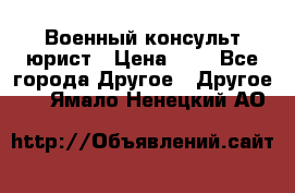 Военный консульт юрист › Цена ­ 1 - Все города Другое » Другое   . Ямало-Ненецкий АО